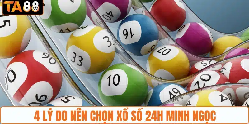 4 lý do nên chọn xổ số 24h Minh Ngọc
