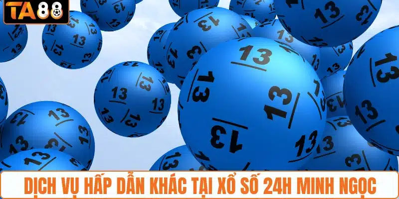 Các dịch vụ hấp dẫn khác tại xổ số 24h Minh Ngọc
