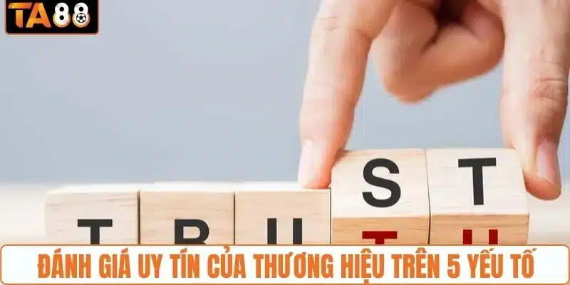 Đánh giá uy tín của thương hiệu trên 5 yếu tố 